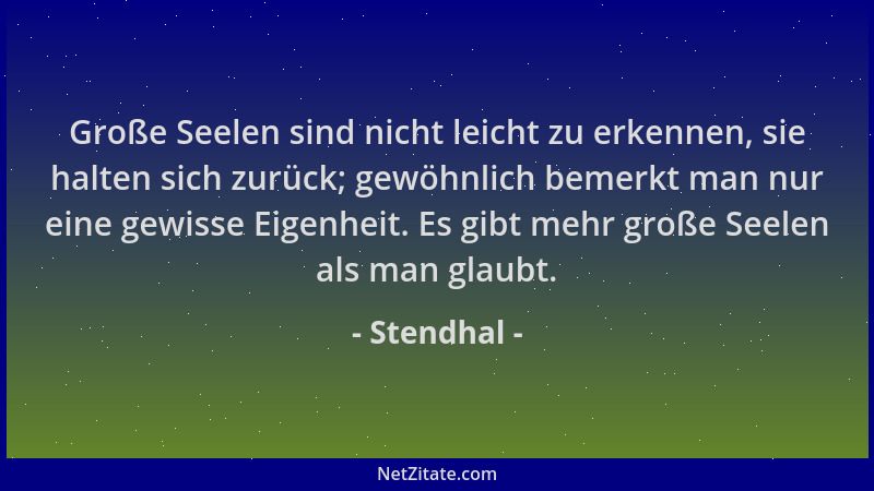 Stendhal - Große Seelen sind nicht leicht zu erkennen, sie halten sich zurück; gewöhnlich bemerkt man nur eine gewisse Eige...
