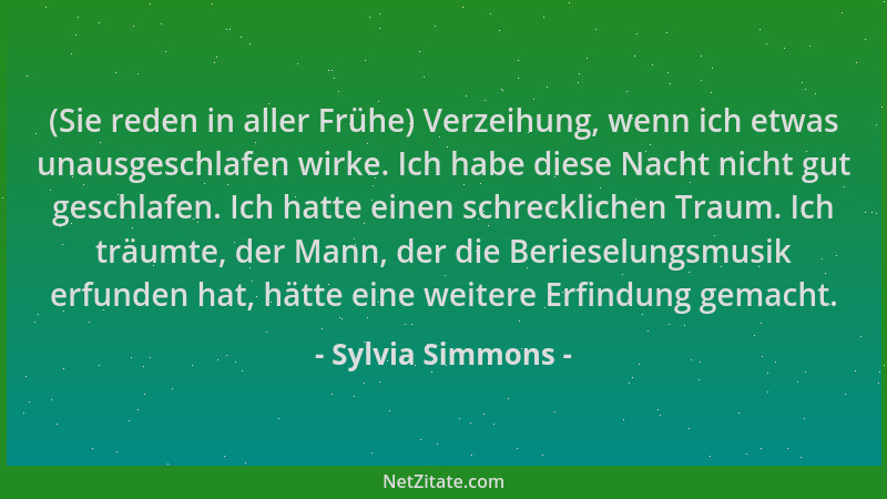 Sylvia Simmons - (Sie reden in aller Frühe) Verzeihung, wenn ich etwas unausgeschlafen wirke. Ich habe diese Nacht nicht gu...