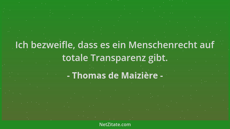 Thomas de Maizière - Ich bezweifle, dass es ein Menschenrecht auf totale Transparenz gibt....