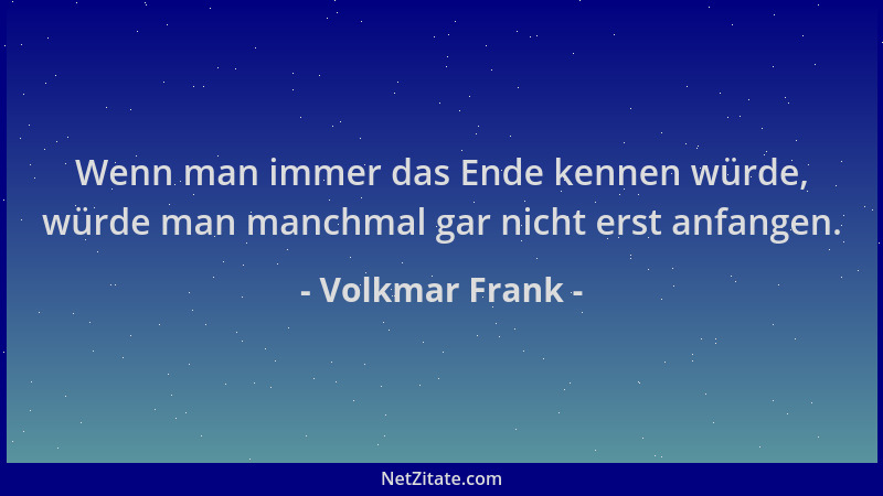 Volkmar Frank - Wenn man immer das Ende kennen würde, würde man manchmal gar nicht erst anfangen....