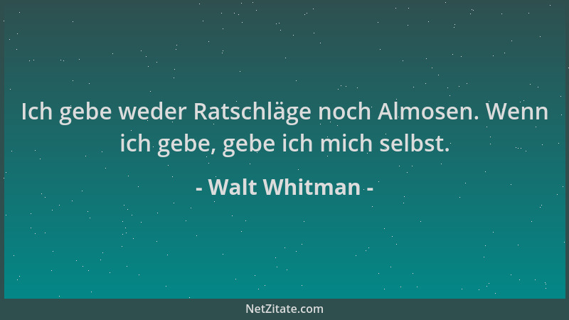 Walt Whitman - Ich gebe weder Ratschläge noch Almosen. Wenn ich gebe, gebe ich mich selbst....