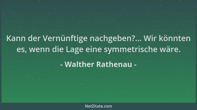 Walther Rathenau - Kann der Vernünftige nachgeben?... Wir könnten es, wenn die Lage eine symmetrische wäre....