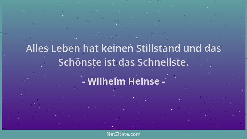 Wilhelm Heinse - Alles Leben hat keinen Stillstand und das Schönste ist das Schnellste....
