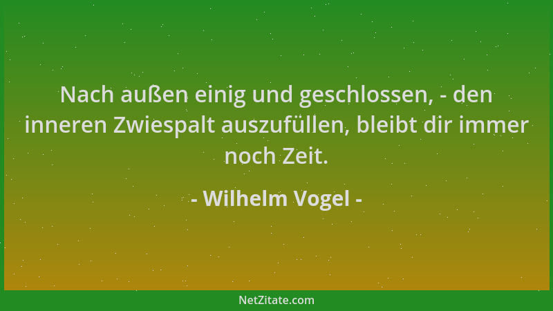 Wilhelm Vogel - Nach außen einig und geschlossen, - den inneren Zwiespalt auszufüllen, bleibt dir immer noch Zeit....