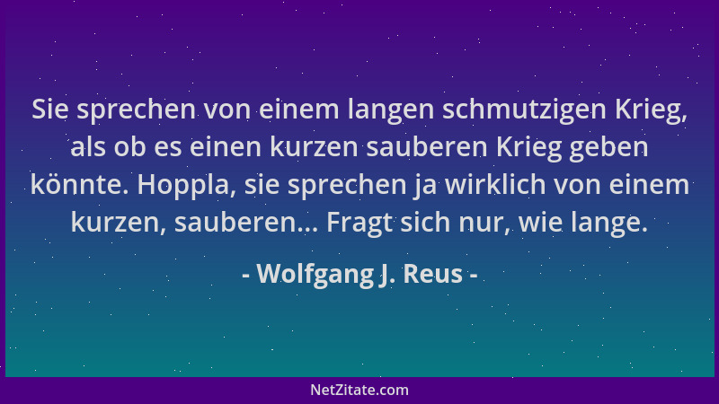 Wolfgang J. Reus - Sie sprechen von einem langen schmutzigen Krieg, als ob es einen kurzen sauberen Krieg geben könnte. Hop...