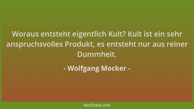 Wolfgang Mocker - Woraus entsteht eigentlich Kult? Kult ist ein sehr anspruchsvolles Produkt, es entsteht nur aus reiner Du...