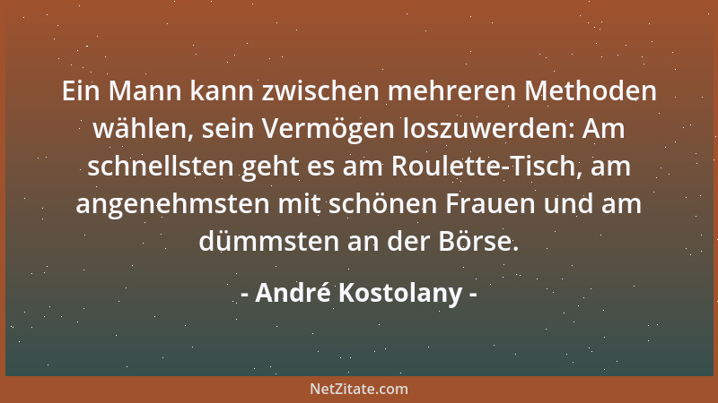 André Kostolany - Ein Mann kann zwischen mehreren Methoden wählen, sein Vermögen loszuwerden: Am schnellsten geht es am Rou...