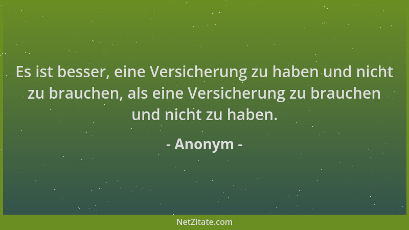 Anonym - Es ist besser, eine Versicherung zu haben und nicht zu brauchen, als eine Versicherung zu brauchen und nicht zu ha...