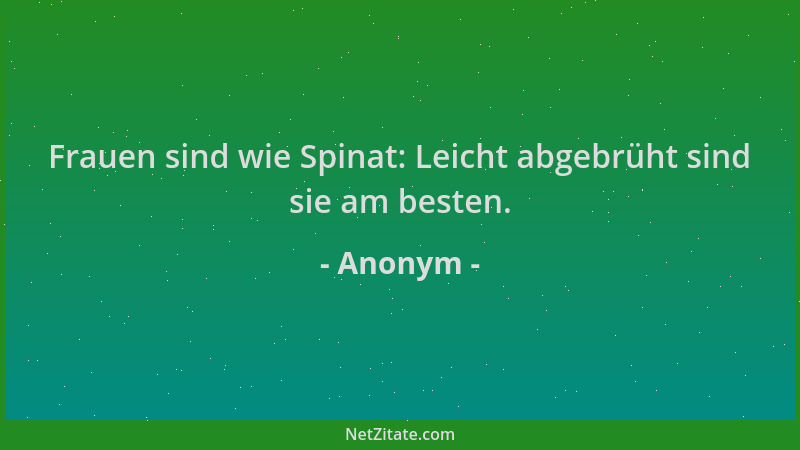 Anonym - Frauen sind wie Spinat: Leicht abgebrüht sind sie am besten....