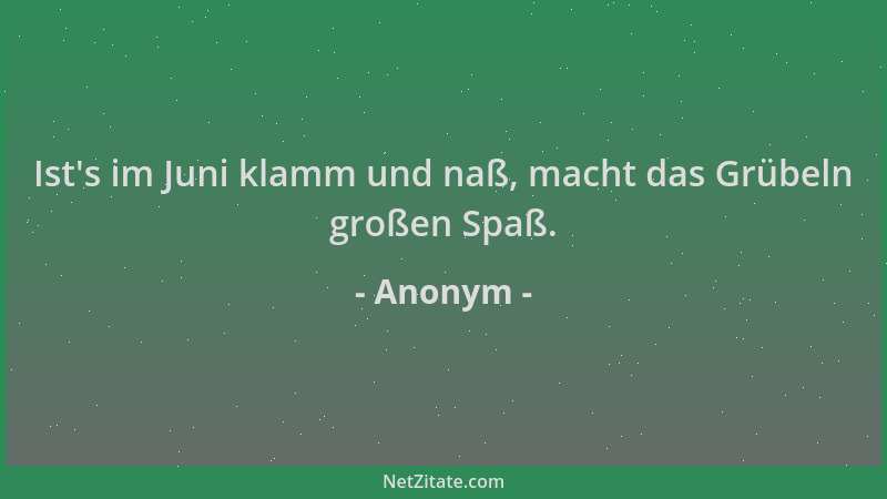 Anonym - Ist 's im Juni klamm und naß, macht das Grübeln großen Spaß....