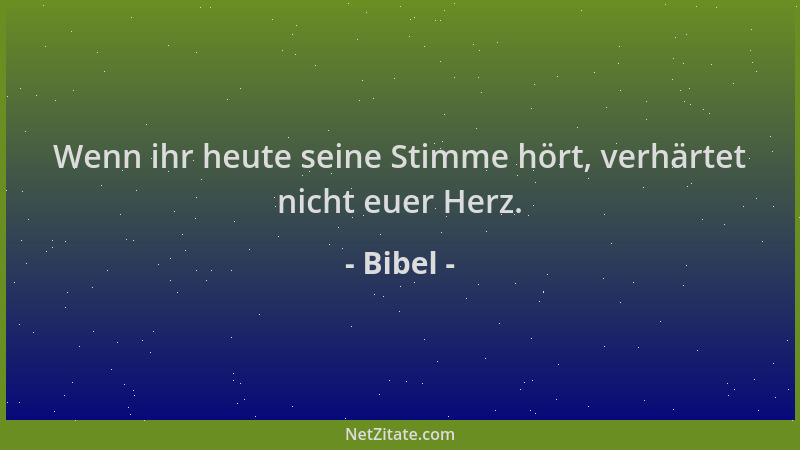 Bibel - Wenn ihr heute seine Stimme hört, verhärtet nicht euer Herz....