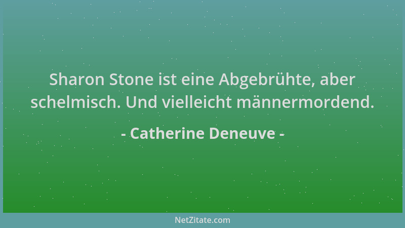 Catherine Deneuve - Sharon Stone ist eine Abgebrühte, aber schelmisch. Und vielleicht männermordend....