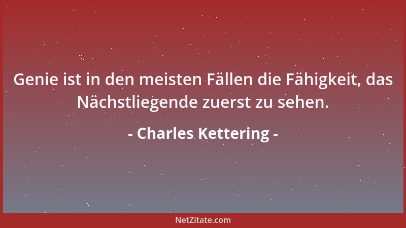 Charles Kettering - Genie ist in den meisten Fällen die Fähigkeit, das Nächstliegende zuerst zu sehen....
