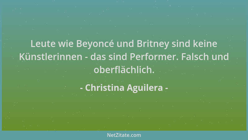 Christina Aguilera - Leute wie Beyoncé und Britney sind keine Künstlerinnen - das sind Performer. Falsch und oberflächlich....