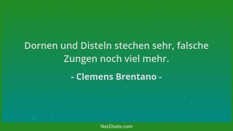 Clemens Brentano - Dornen und Disteln stechen sehr, falsche Zungen noch viel mehr....
