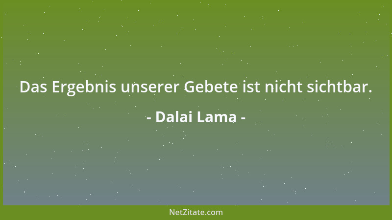 Dalai Lama - Das Ergebnis unserer Gebete ist nicht sichtbar....