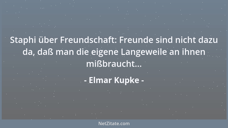 Elmar Kupke - Staphi über Freundschaft: Freunde sind nicht dazu da, daß man die eigene Langeweile an ihnen mißbraucht......