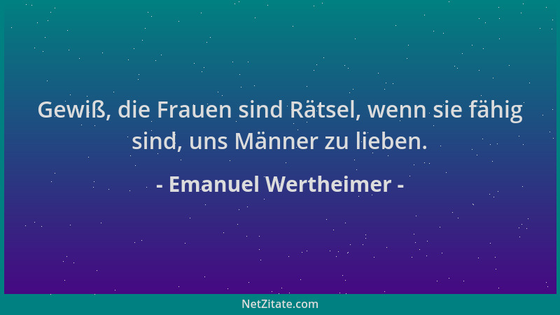 Emanuel Wertheimer - Gewiß, die Frauen sind Rätsel, wenn sie fähig sind, uns Männer zu lieben....
