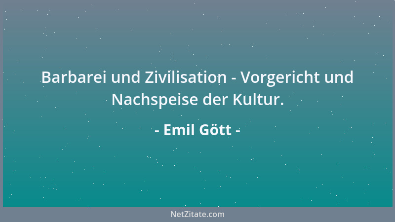 Emil Gött - Barbarei und Zivilisation - Vorgericht und Nachspeise der Kultur....