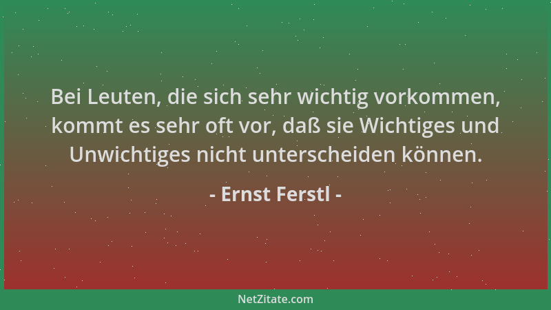 Ernst Ferstl - Bei Leuten, die sich sehr wichtig vorkommen, kommt es sehr oft vor, daß sie Wichtiges und Unwichtiges nicht...