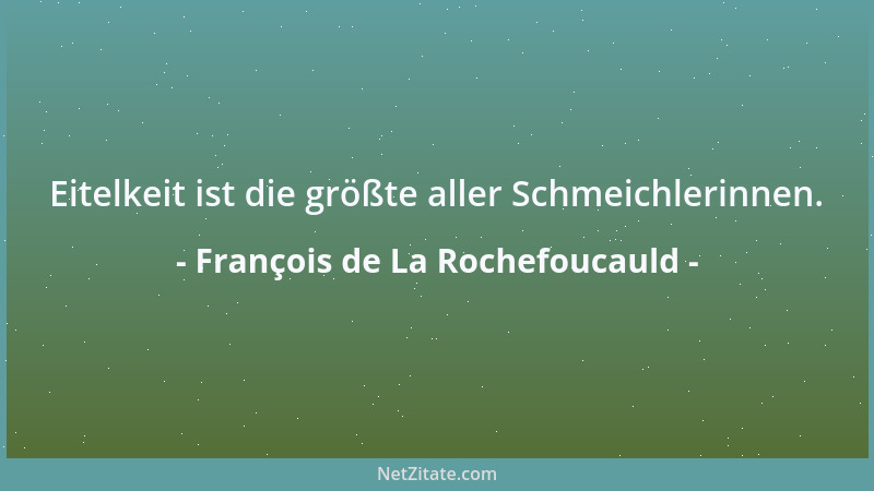 François de La Rochefoucauld - Eitelkeit ist die größte aller Schmeichlerinnen....