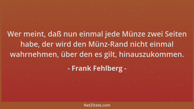 Frank Fehlberg - Wer meint, daß nun einmal jede Münze zwei Seiten habe, der wird den Münz-Rand nicht einmal wahrnehmen, übe...