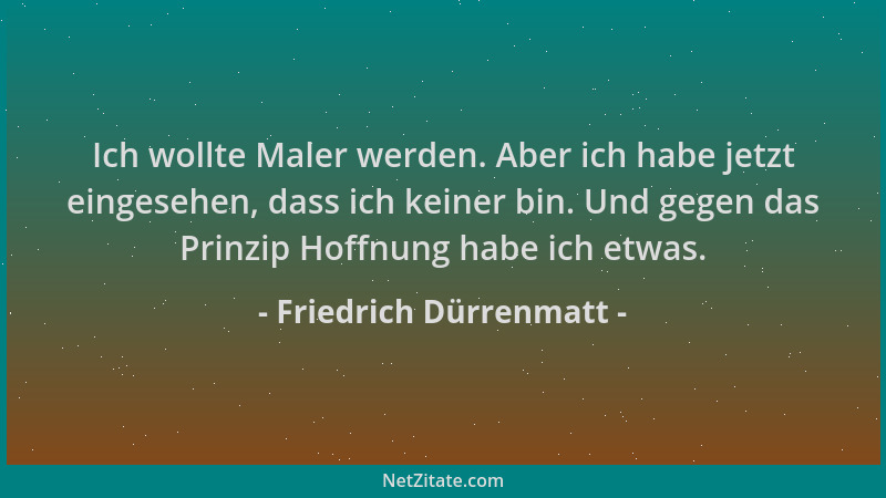 Friedrich Dürrenmatt - Ich wollte Maler werden. Aber ich habe jetzt eingesehen, dass ich keiner bin. Und gegen das Prinzip...