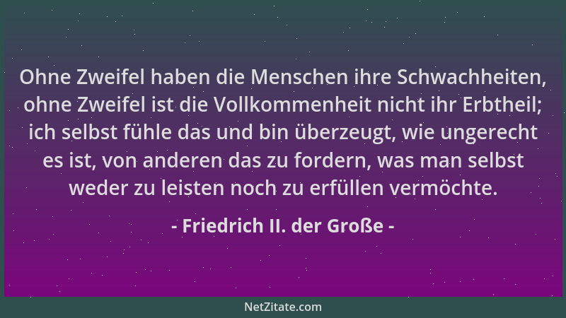 Friedrich II. der Große - Ohne Zweifel haben die Menschen ihre Schwachheiten, ohne Zweifel ist die Vollkommenheit nicht ihr...
