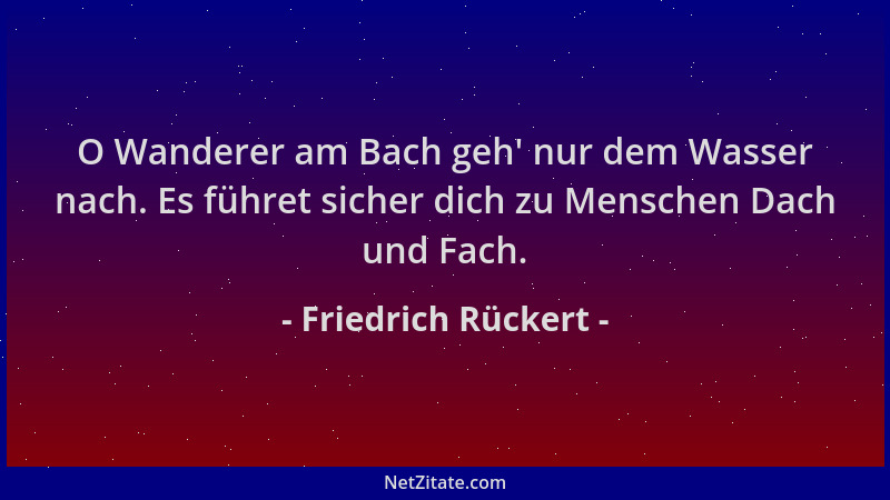 Friedrich Rückert - O Wanderer am Bach geh ' nur dem Wasser nach. Es führet sicher dich zu Menschen Dach und Fach....