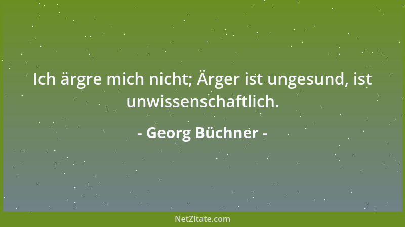 Georg Büchner - Ich ärgre mich nicht; Ärger ist ungesund, ist unwissenschaftlich....