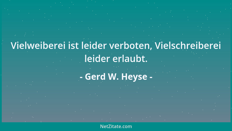 Gerd W. Heyse - Vielweiberei ist leider verboten, Vielschreiberei leider erlaubt....