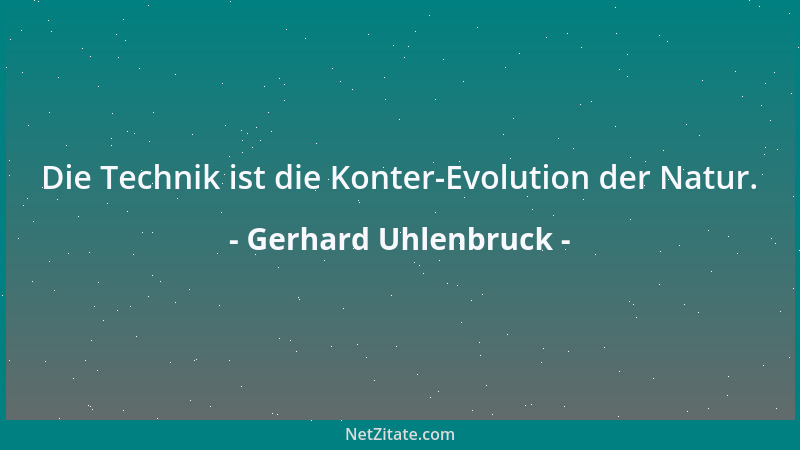 Gerhard Uhlenbruck - Die Technik ist die Konter-Evolution der Natur....