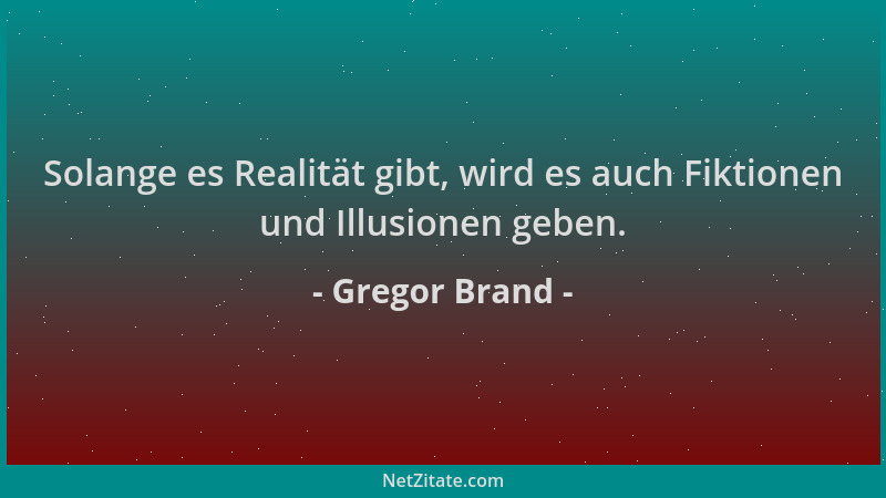 Gregor Brand - Solange es Realität gibt, wird es auch Fiktionen und Illusionen geben....