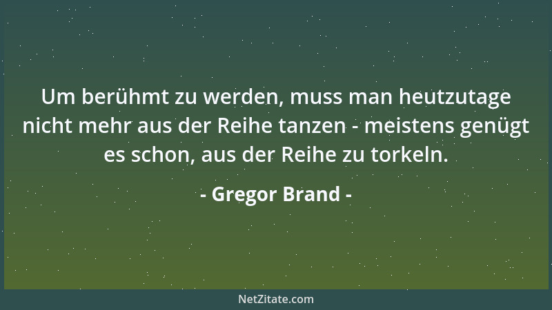 Gregor Brand - Um berühmt zu werden, muss man heutzutage nicht mehr aus der Reihe tanzen - meistens genügt es schon, aus de...