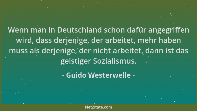 Guido Westerwelle - Wenn man in Deutschland schon dafür angegriffen wird, dass derjenige, der arbeitet, mehr haben muss als...