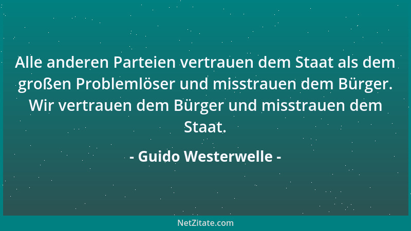 Guido Westerwelle - Alle anderen Parteien vertrauen dem Staat als dem großen Problemlöser und misstrauen dem Bürger. Wir ve...