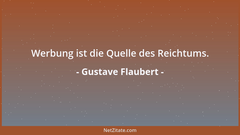 Gustave Flaubert - Werbung ist die Quelle des Reichtums....