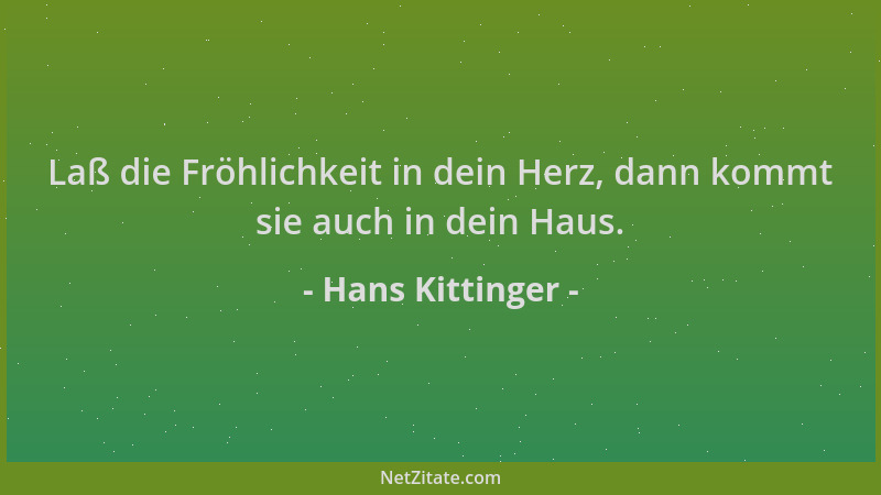 Hans Kittinger - Laß die Fröhlichkeit in dein Herz, dann kommt sie auch in dein Haus....