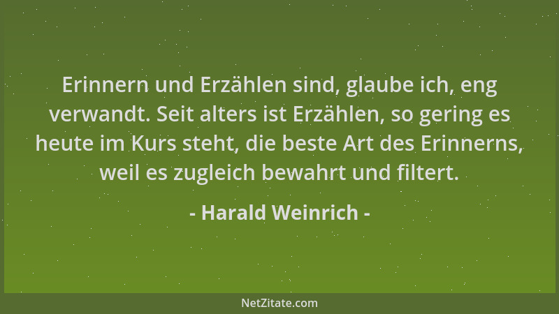 Harald Weinrich - Erinnern und Erzählen sind, glaube ich, eng verwandt. Seit alters ist Erzählen, so gering es heute im Kur...
