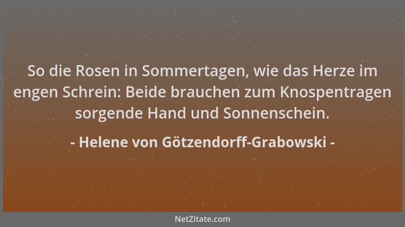 Helene von Götzendorff-Grabowski - So die Rosen in Sommertagen, wie das Herze im engen Schrein: Beide brauchen zum Knospent...