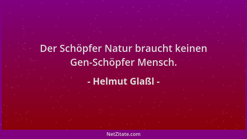 Helmut Glaßl - Der Schöpfer Natur braucht keinen Gen-Schöpfer Mensch....