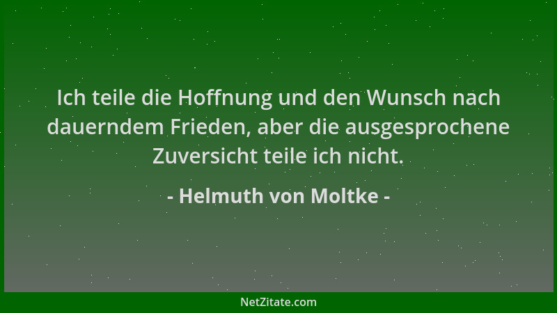 Helmuth von Moltke - Ich teile die Hoffnung und den Wunsch nach dauerndem Frieden, aber die ausgesprochene Zuversicht teile...