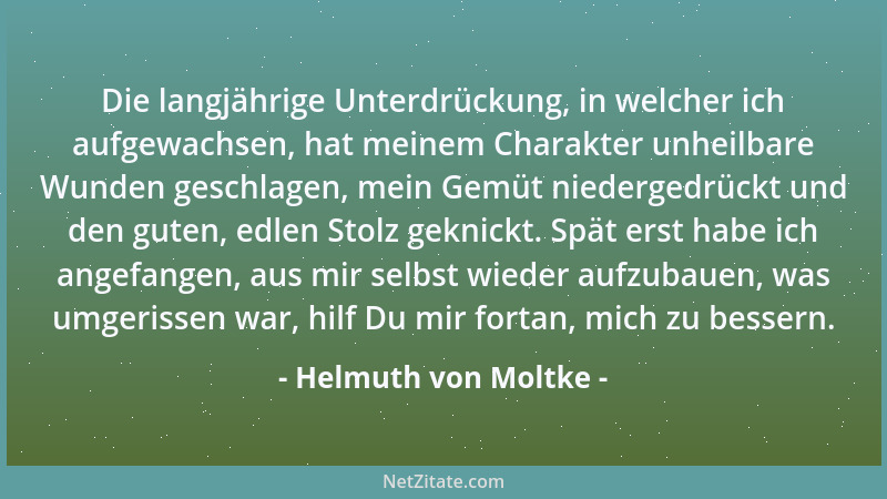 Helmuth von Moltke - Die langjährige Unterdrückung, in welcher ich aufgewachsen, hat meinem Charakter unheilbare Wunden ges...