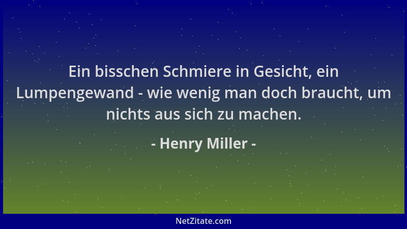 Henry Miller - Ein bisschen Schmiere in Gesicht, ein Lumpengewand - wie wenig man doch braucht, um nichts aus sich zu mache...
