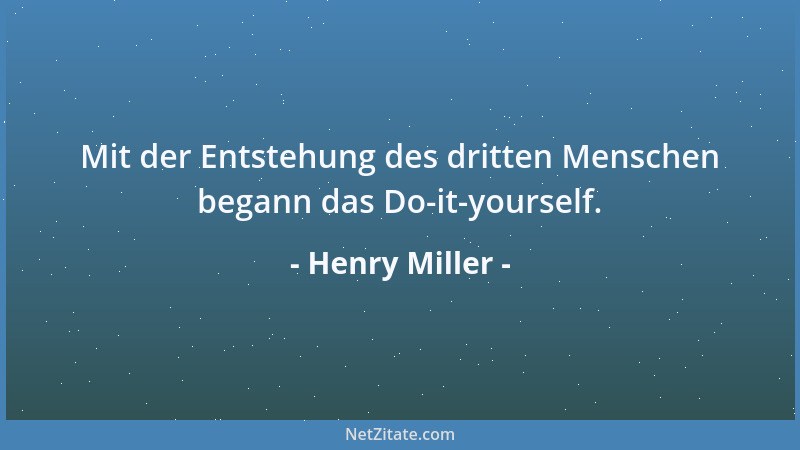 Henry Miller - Mit der Entstehung des dritten Menschen begann das Do-it-yourself....