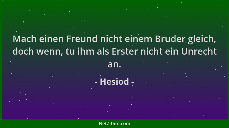 Hesiod - Mach einen Freund nicht einem Bruder gleich, doch wenn, tu ihm als Erster nicht ein Unrecht an....