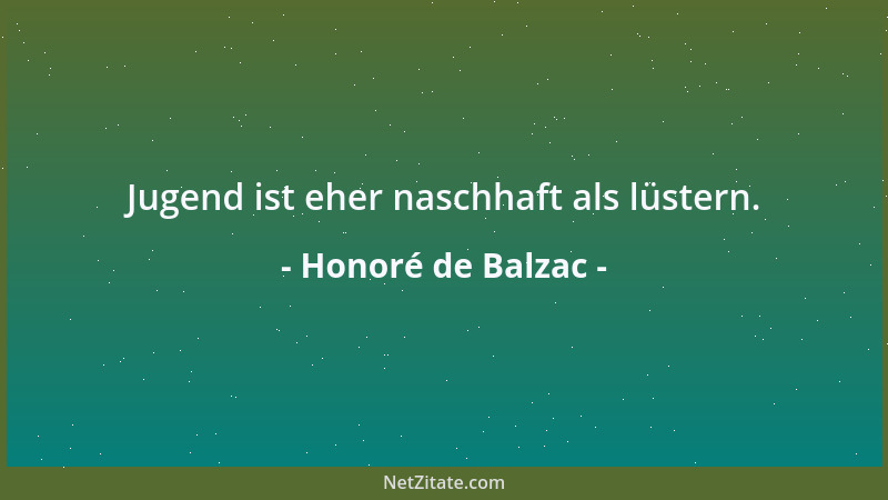 Honoré de Balzac - Jugend ist eher naschhaft als lüstern....
