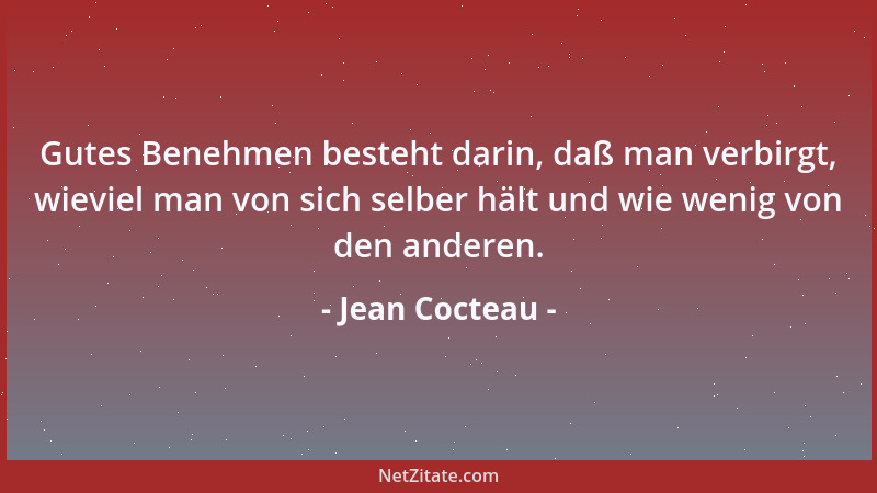 Jean Cocteau - Gutes Benehmen besteht darin, daß man verbirgt, wieviel man von sich selber hält und wie wenig von den ander...