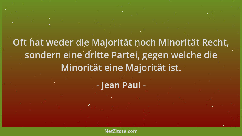 Jean Paul - Oft hat weder die Majorität noch Minorität Recht, sondern eine dritte Partei, gegen welche die Minorität eine M...