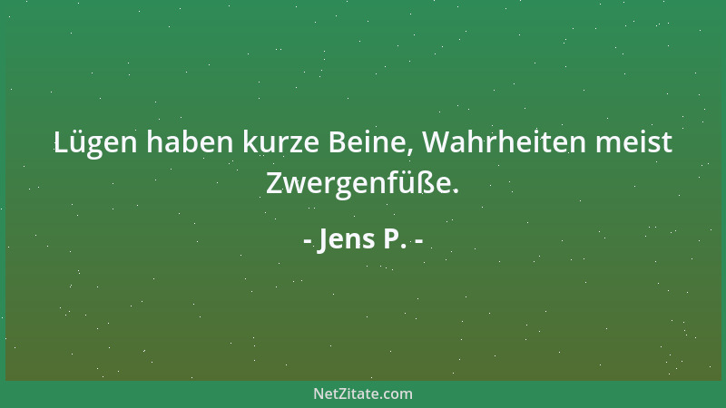 Jens P. - Lügen haben kurze Beine, Wahrheiten meist Zwergenfüße....